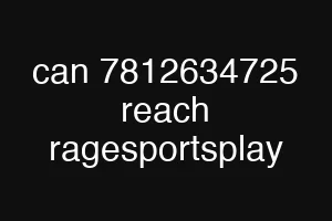 can 7812634725 reach ragesportsplay
